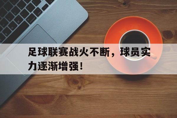足球联赛战火不断,球员实力逐渐增强的原因